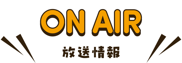 ON AIR 放送情報